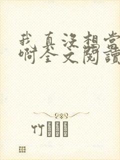 我真没想当皇上啊全文阅读无弹窗