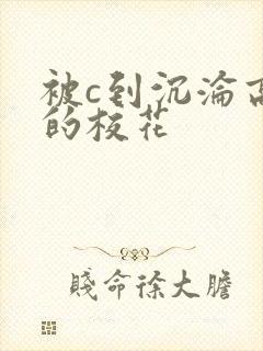 被c到沉沦高潮的校花