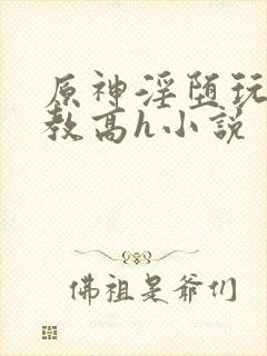 原神淫堕玩弄调教高h小说