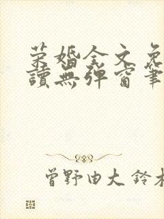 荣婚全文免费阅读无弹窗笔趣阁