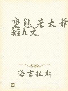 变态老太爷调教雏h文