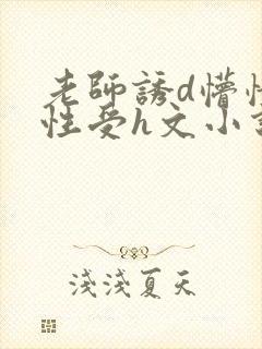 老师诱d懵懂双性受h文小说