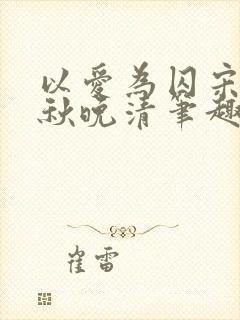 以爱为囚宋安泽秋晚清笔趣阁