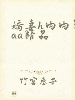 娇妻h肉肉军婚aa精品