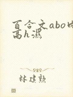 百合文abo肉高h湿