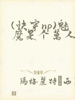 (快穿np)魅魔是个万人迷