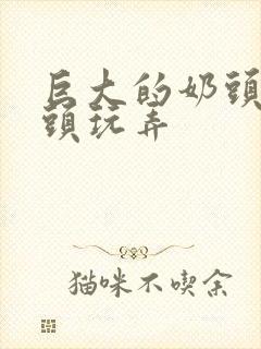 巨大的奶头被老头玩弄