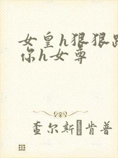 女皇h狠狠躁死你h女尊封面