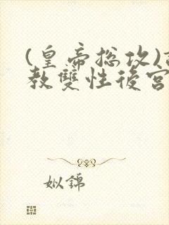 (皇帝总攻)调教双性后宫封面