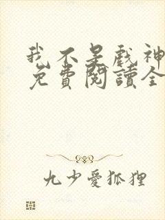 我不是戏神小说免费阅读全文笔趣阁