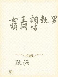 女王调教男奴视频网站