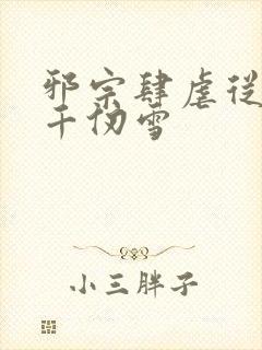 邪宗肆虐从双飞千仞雪