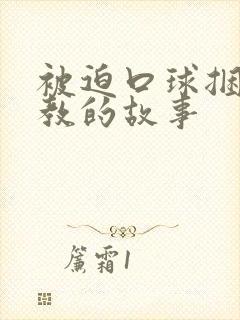 被迫口球捆绑调教的故事