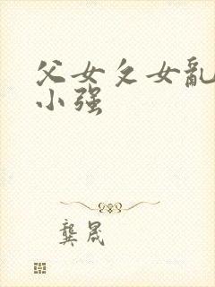 父女攵女乱h文小强