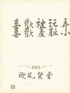 喜欢被玩弄调教喜欢羞耻小说封面