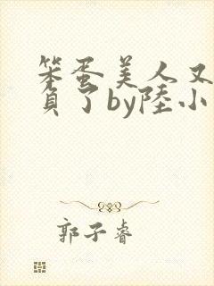 笨蛋美人又被欺负了by陆小哼