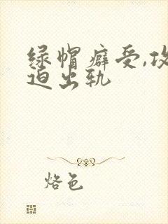 绿帽癖受,攻被迫出轨