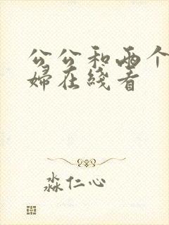 公公和两个儿媳妇在线看