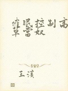 催眠控制高冷校草当奴