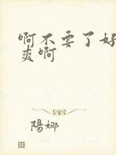 啊不要了好大好爽啊