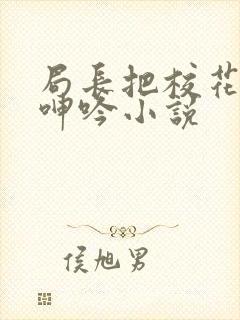 局长把校花在床呻吟小说