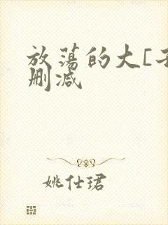 放荡的大[子无删减