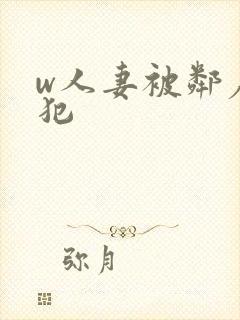 w人妻被邻居侵犯