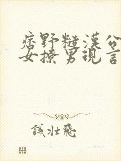 痞野糙汉公路文女撩男现言