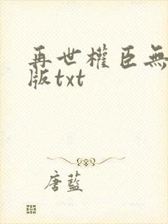 再世权臣无删减版txt