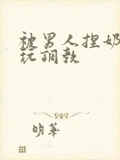 被男人捏奶头着玩调教封面