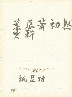 叶辰萧初然最快更新