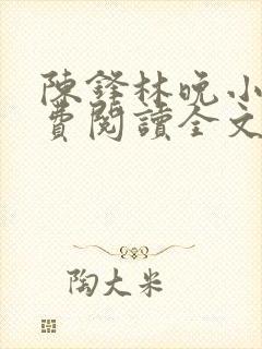 陈锋林晚小说免费阅读全文最新章节