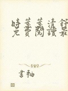 时叶叶清舒小说免费阅读最新章节更