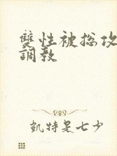 双性被总攻玩弄调教