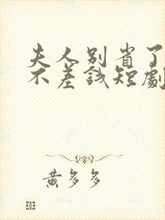 夫人别省了邱总不差钱短剧