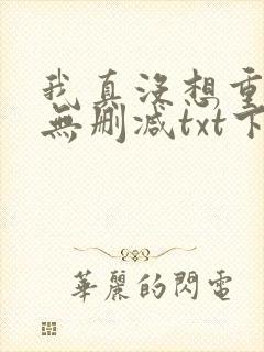 我真没想重生啊无删减txt下载