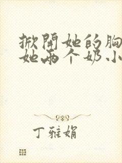 掀开她的胸罩摸她两个奶小说