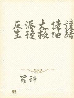 反派大佬让我重生后救他结局