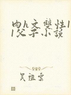 肉h文双性1v1父子小说