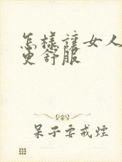 怎样让女人阴道更舒服