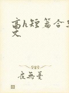 高h短篇合集辣文