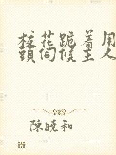 校花跪着用贱奶头伺候主人的小说