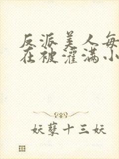 反派美人每天都在被灌满小说免费阅读