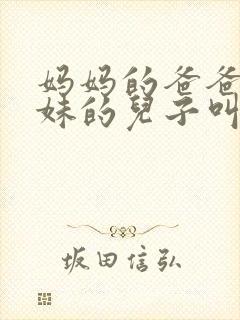 妈妈的爸爸的妹妹的儿子叫什么