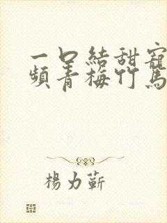 一口结甜宠文视频青梅竹马