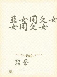 亚女同久女同久女同久女