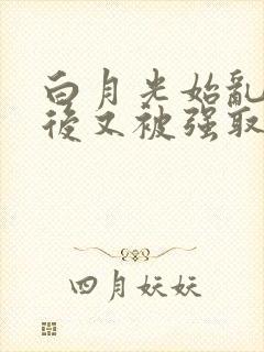 白月光始乱终弃后又被强取豪夺了