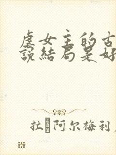 虐女主的古言小说结局是好的