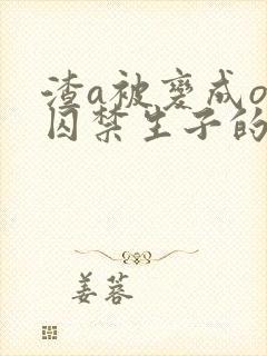 渣a被变成o被囚禁生子的小说