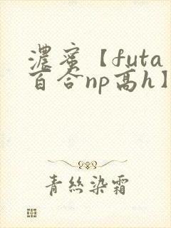 浓蜜【futa百合np高h】